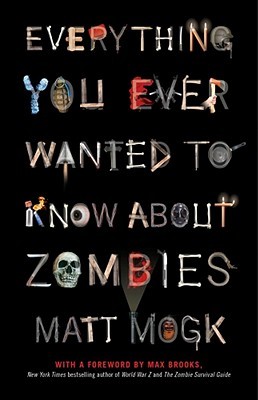 Everything You Ever Wanted to Know About Zombies (2011) by Matt Mogk