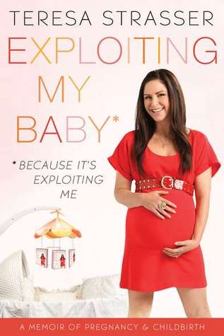 Exploiting My Baby: Because It's Exploiting Me (2011) by Teresa Strasser