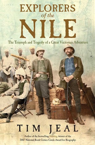 Explorers of the Nile: The Triumph and Tragedy of a Great Victorian Adventure (2011) by Tim Jeal