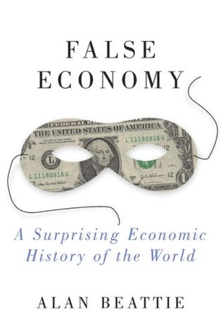 False Economy: A Surprising Economic History of the World (2009) by Alan Beattie