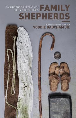 Family Shepherds: Calling and Equipping Men to Lead Their Homes (2011) by Voddie T. Baucham Jr.