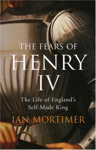 Fears of Henry IV: The Life of England's Self-made King (2007) by Ian Mortimer