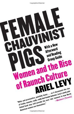 Female Chauvinist Pigs: Women and the Rise of Raunch Culture (2006) by Ariel Levy