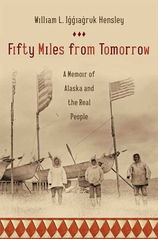 Fifty Miles from Tomorrow: A Memoir of Alaska and the Real People (2008) by William L. Iggiagruk Hensley