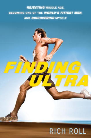 Finding Ultra: Rejecting Middle Age, Becoming One of the World's Fittest Men, and Discovering Myself (2012)