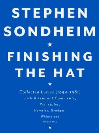 Finishing the Hat: Collected Lyrics, 1954-1981, With Attendant Comments, Principles, Heresies, Grudges, Whines, and Anecdotes (2010) by Stephen Sondheim