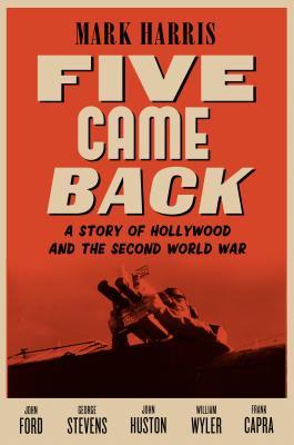 Five Came Back: A Story of Hollywood and the Second World War (2014) by Mark  Harris