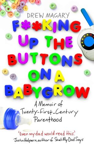 F**king Up the Buttons on a Babygrow: A memoir of Twenty First Century parenthood (2013) by Drew Magary