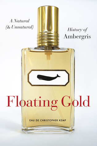 Floating Gold: A Natural (and Unnatural) History of Ambergris (2012) by Christopher Kemp