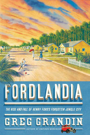 Fordlandia: The Rise and Fall of Henry Ford's Forgotten Jungle City (2009) by Greg Grandin