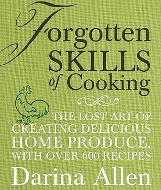 Forgotten Skills of Cooking: The Lost Art of Creating Delicious Home Produce, with Over 600 Recipes (2010)