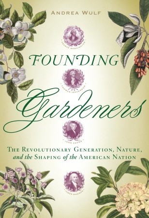 Founding Gardeners: The Revolutionary Generation, Nature, and the Shaping of the American Nation (2011) by Andrea Wulf