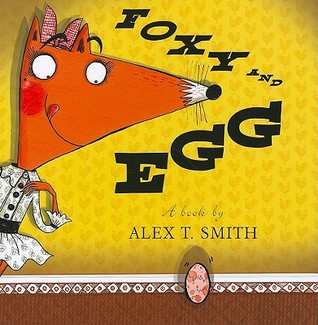 Foxy and Egg (2011) by Alex T. Smith