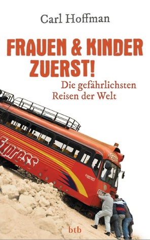 Frauen & Kinder zuerst!: Die gefährlichsten Reisen der Welt (2014) by Carl Hoffman