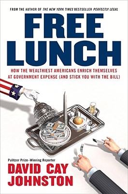 Free Lunch: How the Wealthiest Americans Enrich Themselves at Government Expense (and StickYou with the Bill) (2007) by David Cay Johnston