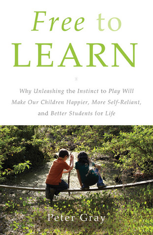 Free to Learn: Why Unleashing the Instinct to Play Will Make Our Children Happier, More Self-Reliant, and Better Students for Life (2013)