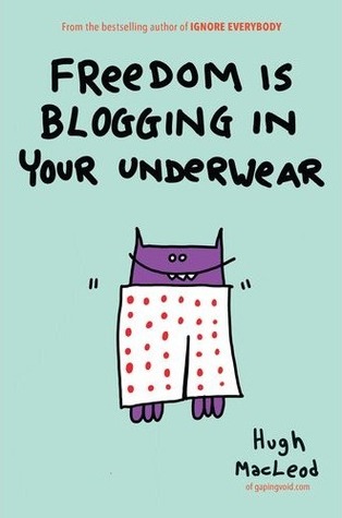 Freedom Is Blogging in Your Underwear (2012) by Hugh MacLeod