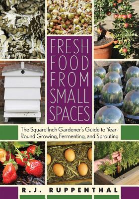 Fresh Food from Small Spaces: The Square-Inch Gardener's Guide to Year-Round Growing, Fermenting, and Sprouting (2008)