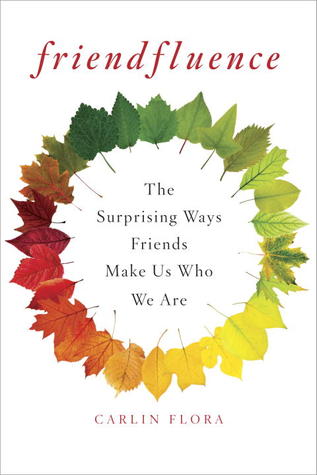 Friendfluence: The Surprising Ways Friends Make Us Who We Are (2013) by Carlin Flora