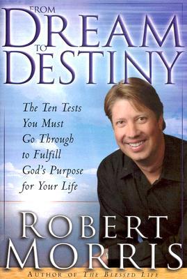 From Dream to Destiny: The Ten Tests You Must Go Through to Fulfill God's Purpose for Your Life (2005) by Robert Morris