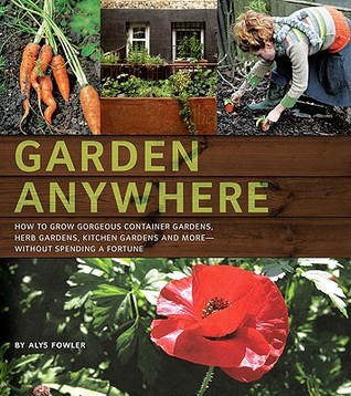 Garden Anywhere: How to grow gorgeous container gardens, herb gardens, kitchen gardens, and more, without spending a fortune (2009) by Alys Fowler