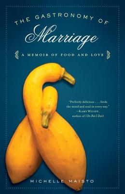 Gastronomy of Marriage: A Memoir of Food and Love (2014) by Michelle Maisto