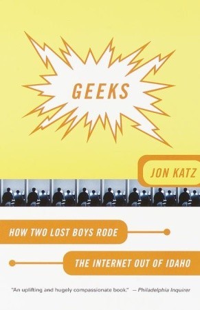 Geeks: How Two Lost Boys Rode the Internet Out of Idaho (2001) by Jon Katz