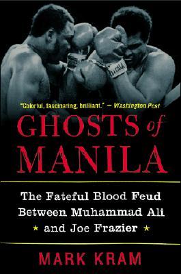 Ghosts of Manila: The Fateful Blood Feud Between Muhammad Ali and Joe Frazier (2002) by Mark Kram