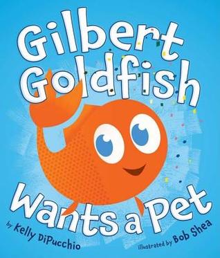 Gilbert Goldfish Wants a Pet (2011) by Kelly DiPucchio