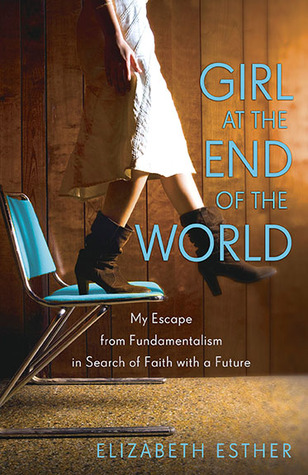 Girl at the End of the World: My Escape from Fundamentalism in Search of Faith with a Future (2014) by Elizabeth Esther