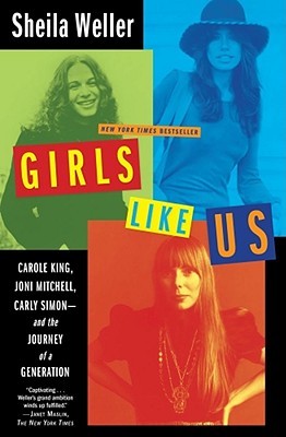 Girls Like Us: Carole King, Joni Mitchell, Carly Simon - and the Journey of a Generation (2008) by Sheila Weller