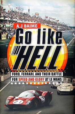 Go Like Hell: Ford, Ferrari, and Their Battle for Speed and Glory at Le Mans (2009) by A.J. Baime