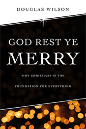 God Rest Ye Merry: Why Christmas Is the Foundation for Everything (2012) by Douglas Wilson