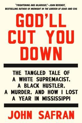 God'll Cut You Down : The Tangled Tale of a White Supremacist, a Black Hustler, a Murder, and How I Lost a Year in Mississippi (2014) by John Safran