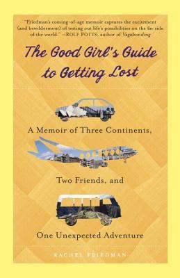 Good Girl's Guide to Getting Lost: A Memoir of Three Continents, Two Friends, and One Unexpected Adventure (2014) by Rachel Friedman