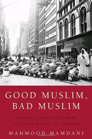 Good Muslim, Bad Muslim: America, the Cold War, and the Roots of Terror (2005) by Mahmood Mamdani