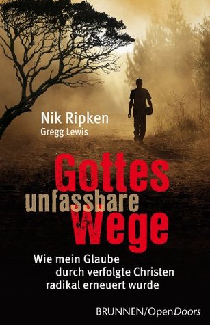 Gottes unfassbare Wege: Wie mein Glaube durch verfolgte Christen radikal erneuert wurde (German Edition) (2013) by Nik Ripken