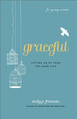 Graceful (for Young Women): Letting Go of Your Try-Hard Life (2012) by Emily P. Freeman