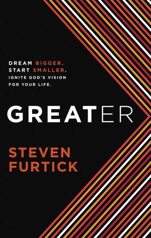 Greater: Dream Bigger. Start Smaller. Ignite God's Vision for Your Life. (2012) by Steven Furtick