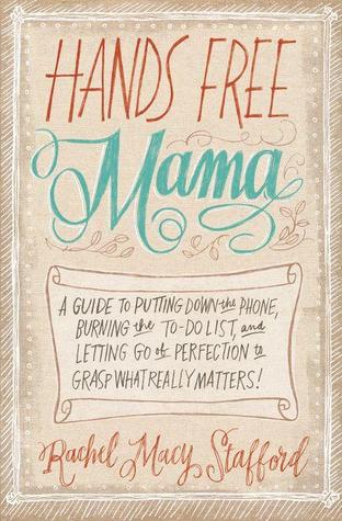 Hands Free Mama: A Guide to Putting Down the Phone, Burning the To-Do List, and Letting Go of Perfection to Grasp What Really Matters! (2014)