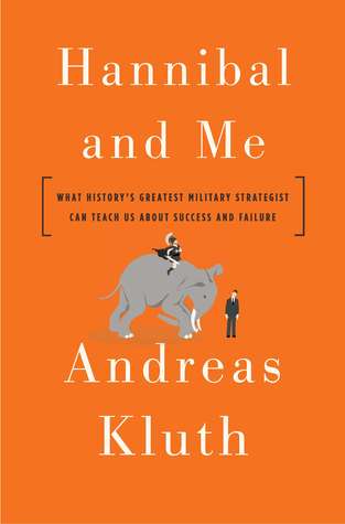 Hannibal and Me: What History's Greatest Military Strategist Can Teach Us About Success and Failure (2012) by Andreas Kluth