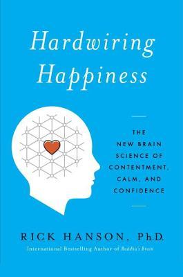 Hardwiring Happiness: The Practical Science of Reshaping Your Brain--and Your Life (2013) by Rick Hanson