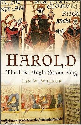 Harold: The Last Anglo-Saxon King. Ian W. Walker (2009) by Ian W. Walker