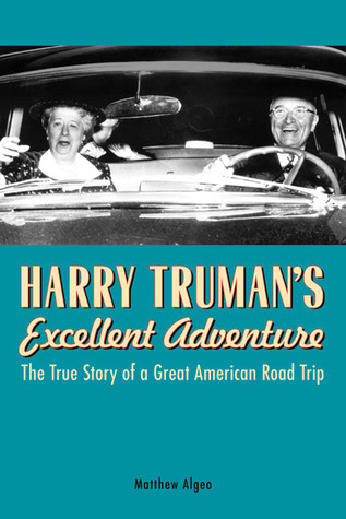 Harry Truman's Excellent Adventure: The True Story of a Great American Road Trip (2009) by Matthew Algeo