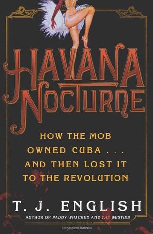 Havana Nocturne: How the Mob Owned Cuba & Then Lost it to the Revolution (2008) by T.J. English