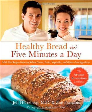 Healthy Bread in Five Minutes a Day: The Artisan Revolution Continues with Whole Grains, Fruits, and Vegetables (2009)