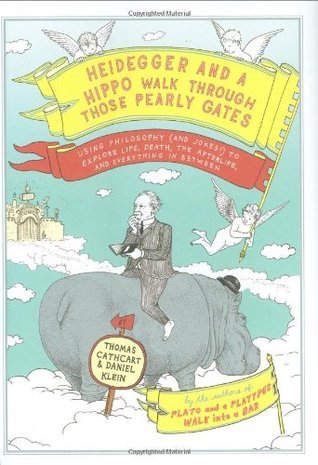 Heidegger and a Hippo Walk Through Those Pearly Gates: Using Philosophy (and Jokes!) to Explore Life, Death, the Afterlife, and Everything in Between (2009) by Thomas Cathcart