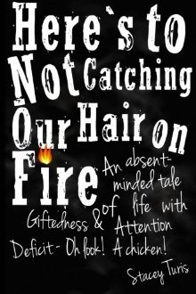 Here's to Not Catching Our Hair on Fire: An Absent-Minded Tale of Life with Giftedness and Attention Deficit - Oh Look! A Chicken! (2011) by Stacey Turis