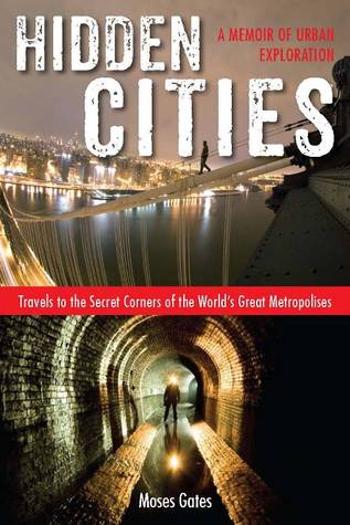 Hidden Cities: My Journey into the Secret World of Urban Exploration (2013)