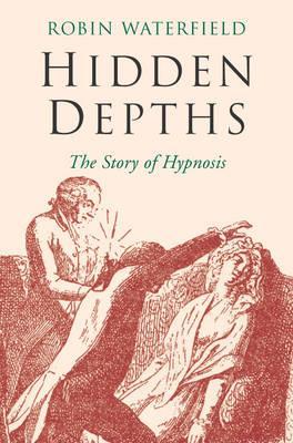 Hidden Depths: The Story of Hypnosis (2004) by Robin A.H. Waterfield